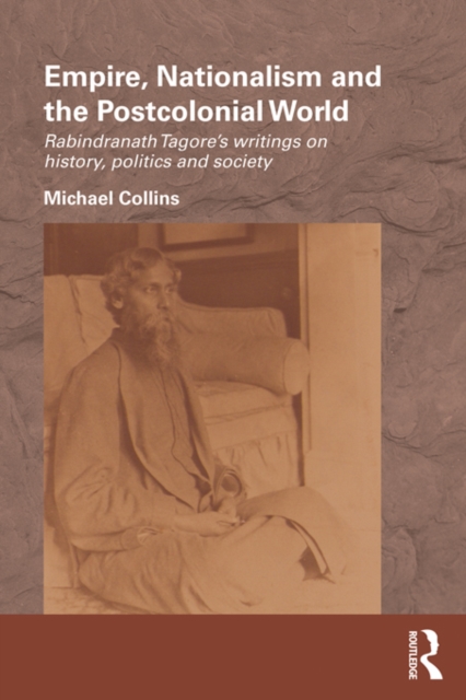 Empire, Nationalism and the Postcolonial World : Rabindranath Tagore's Writings on History, Politics and Society, PDF eBook