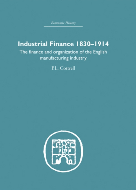Industrial Finance, 1830-1914 : The Finance and Organization of English Manufacturing Industry, PDF eBook