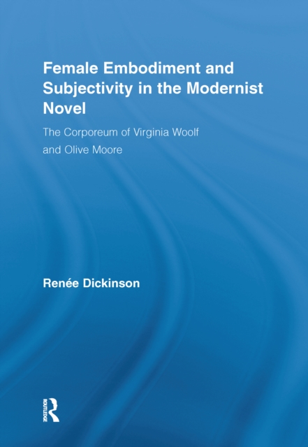 Female Embodiment and Subjectivity in the Modernist Novel : The Corporeum of Virginia Woolf and Olive Moore, PDF eBook