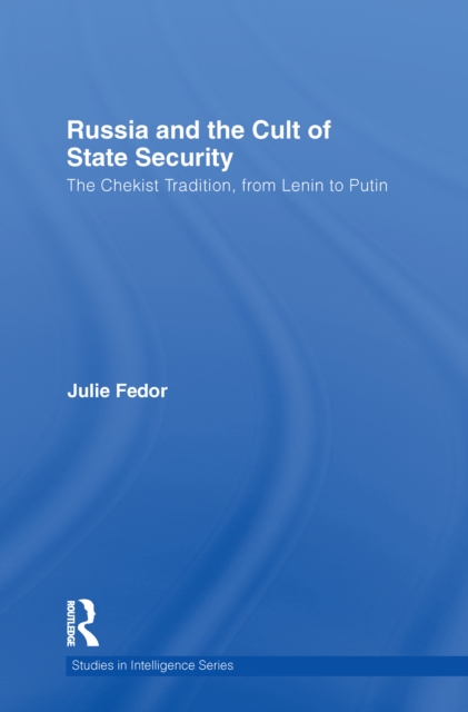 Russia and the Cult of State Security : The Chekist Tradition, From Lenin to Putin, EPUB eBook