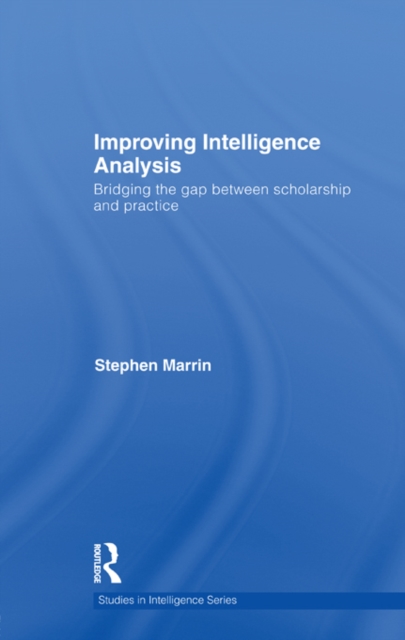 Improving Intelligence Analysis : Bridging the Gap between Scholarship and Practice, EPUB eBook