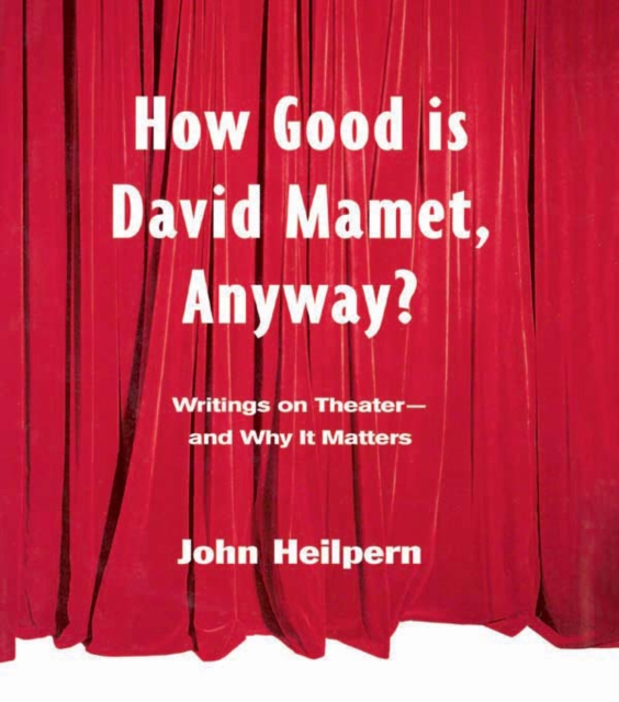 How Good is David Mamet, Anyway? : Writings on Theater--and Why It Matters, PDF eBook