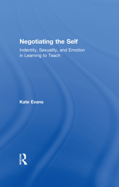 Negotiating the Self : Identity, Sexuality, and Emotion in Learning to Teach, EPUB eBook