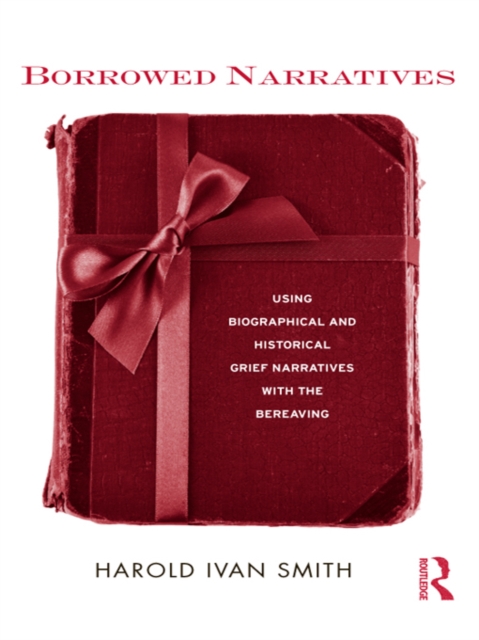 Borrowed Narratives : Using Biographical and Historical Grief Narratives With the Bereaving, PDF eBook