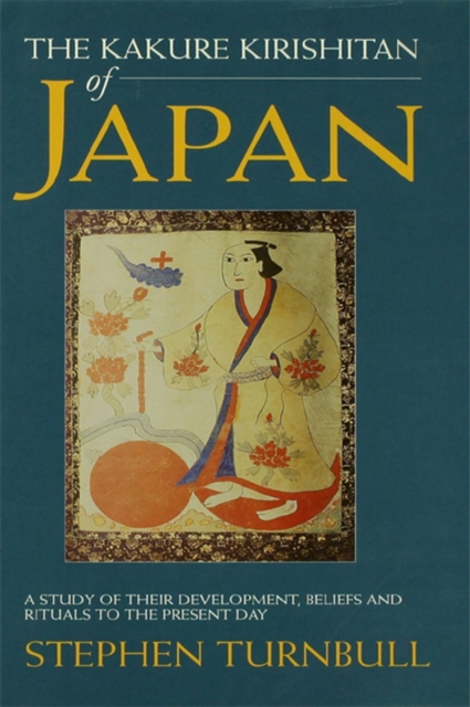 The Kakure Kirishitan of Japan : A Study of Their Development, Beliefs and Rituals to the Present Day, PDF eBook