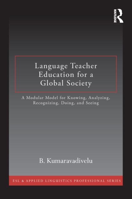 Language Teacher Education for a Global Society : A Modular Model for Knowing, Analyzing, Recognizing, Doing, and Seeing, PDF eBook