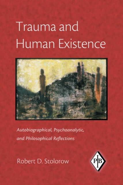 Trauma and Human Existence : Autobiographical, Psychoanalytic, and Philosophical Reflections, EPUB eBook
