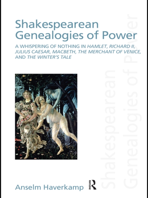 Shakespearean Genealogies of Power : A Whispering of Nothing in Hamlet, Richard II, Julius Caesar, Macbeth, The Merchant of Venice, and The Winter’s Tale, PDF eBook
