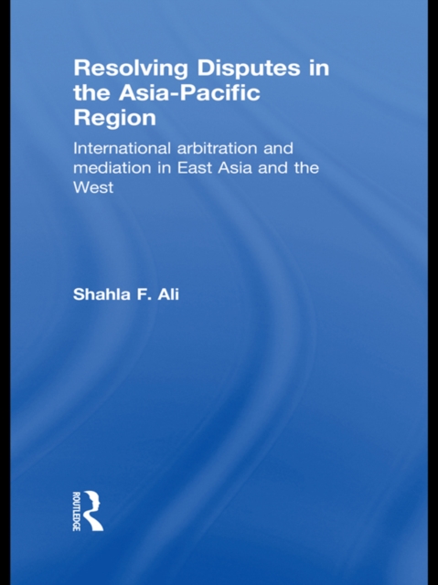 Resolving Disputes in the Asia-Pacific Region : International Arbitration and Mediation in East Asia and the West, PDF eBook