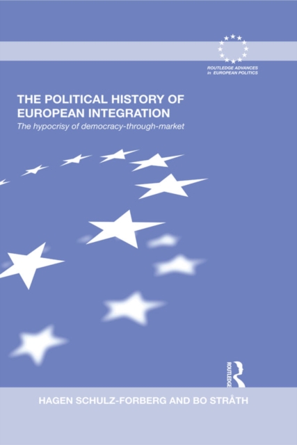 The Political History of European Integration : The Hypocrisy of Democracy-Through-Market, EPUB eBook
