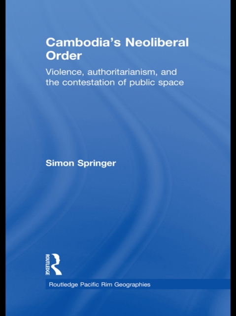 Cambodia's Neoliberal Order : Violence, Authoritarianism, and the Contestation of Public Space, PDF eBook