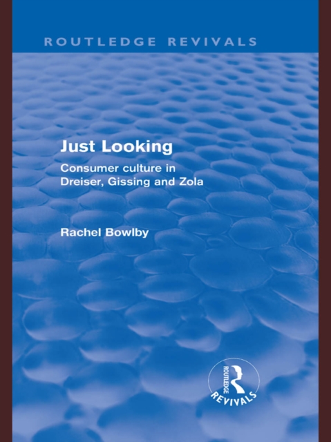 Just Looking (Routledge Revivals) : Consumer Culture in Dreiser, Gissing and Zola, PDF eBook