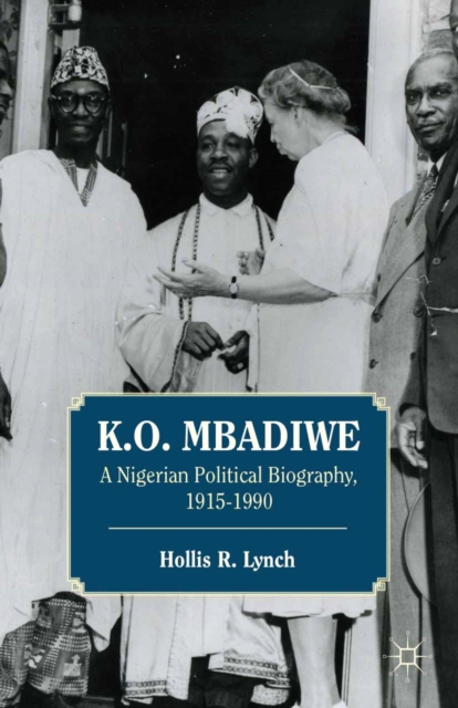 K. O. Mbadiwe : A Nigerian Political Biography, 1915-1990, PDF eBook