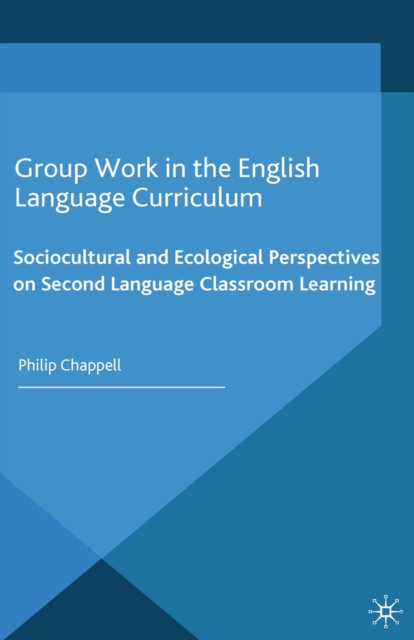 Group Work in the English Language Curriculum : Sociocultural and Ecological Perspectives on Second Language Classroom Learning, PDF eBook
