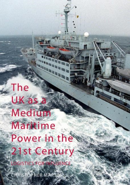 The UK as a Medium Maritime Power in the 21st Century : Logistics for Influence, PDF eBook