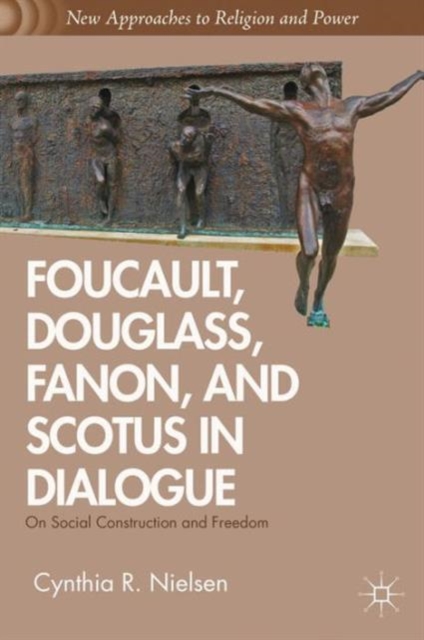 Foucault, Douglass, Fanon, and Scotus in Dialogue : On Social Construction and Freedom, Hardback Book