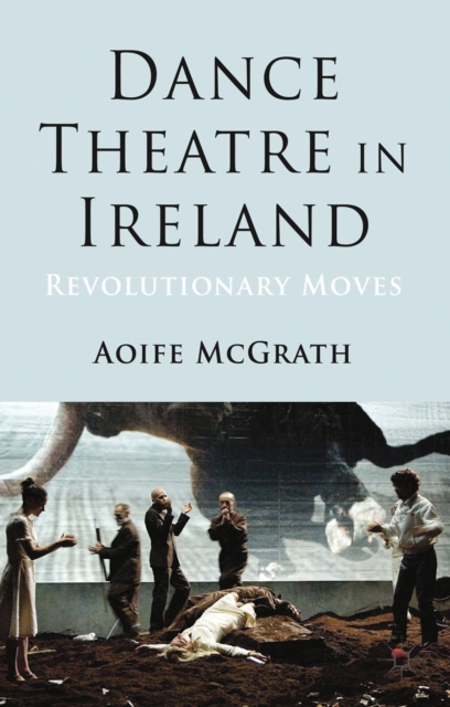 Dance Theatre in Ireland : Revolutionary Moves, PDF eBook