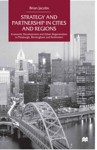 Strategy and Partnership in Cities and Regions : Economic Development and Urban Regeneration in Pittsburgh, Birmingham and Rotterdam, PDF eBook
