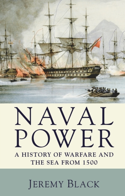 Naval Power : A History of Warfare and the Sea from 1500 onwards, PDF eBook