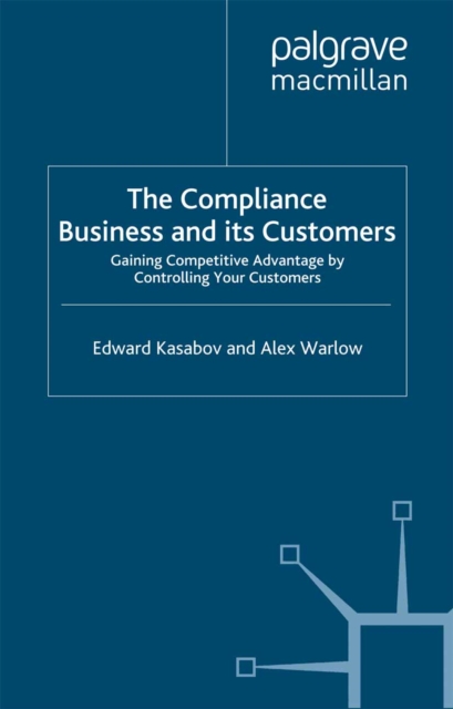 The Compliance Business and Its Customers : Gaining Competitive Advantage by Controlling Your Customers, PDF eBook