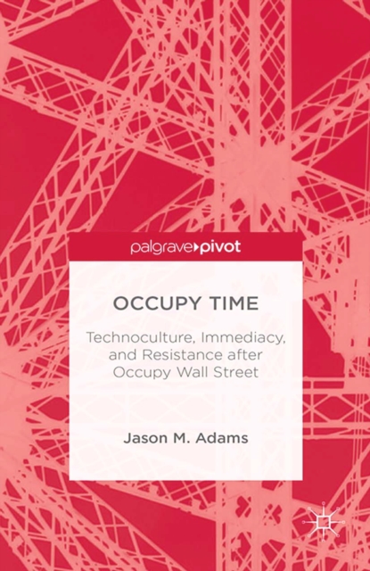 Occupy Time : Technoculture, Immediacy, and Resistance after Occupy Wall Street, PDF eBook