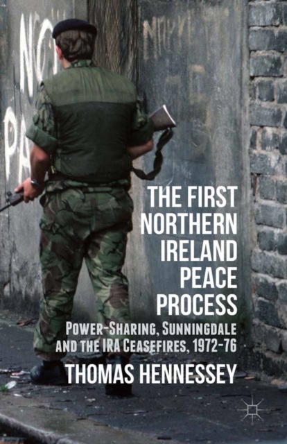 The First Northern Ireland Peace Process : Power-Sharing, Sunningdale and the IRA Ceasefires 1972-76, PDF eBook