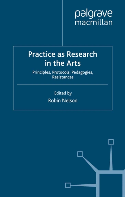 Practice as Research in the Arts : Principles, Protocols, Pedagogies, Resistances, PDF eBook