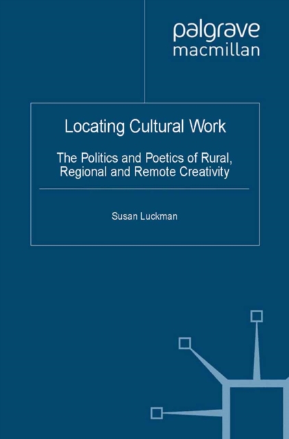 Locating Cultural Work : The Politics and Poetics of Rural, Regional and Remote Creativity, PDF eBook