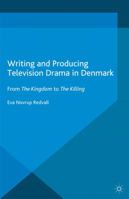 Writing and Producing Television Drama in Denmark : From The Kingdom to The Killing, PDF eBook