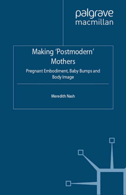 Making 'Postmodern' Mothers : Pregnant Embodiment, Baby Bumps and Body Image, PDF eBook
