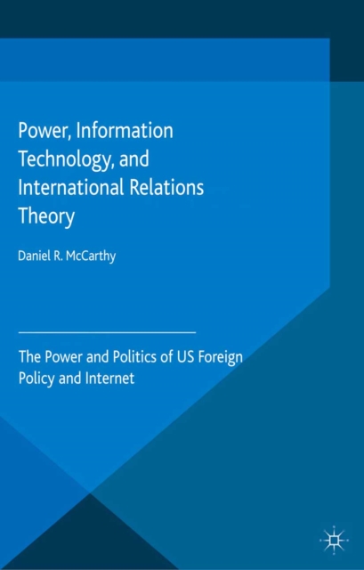 Power, Information Technology, and International Relations Theory : The Power and Politics of Us Foreign Policy and the Internet, PDF eBook
