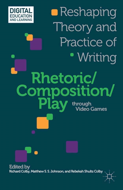 Rhetoric/Composition/Play through Video Games : Reshaping Theory and Practice of Writing, PDF eBook