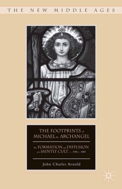 The Footprints of Michael the Archangel : The Formation and Diffusion of a Saintly Cult, C. 300-C. 800, PDF eBook