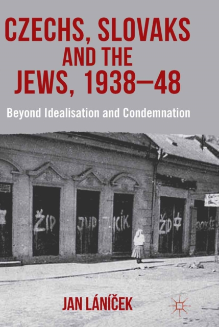 Czechs, Slovaks and the Jews, 1938-48 : Beyond Idealisation and Condemnation, PDF eBook