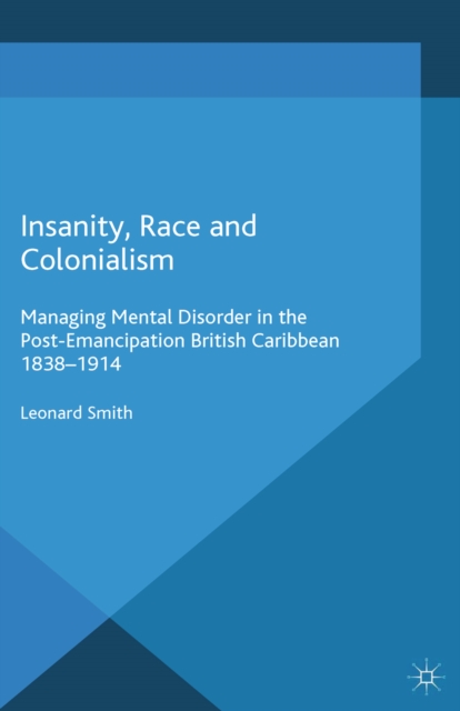 Insanity, Race and Colonialism : Managing Mental Disorder in the Post-Emancipation British Caribbean, 1838-1914, PDF eBook