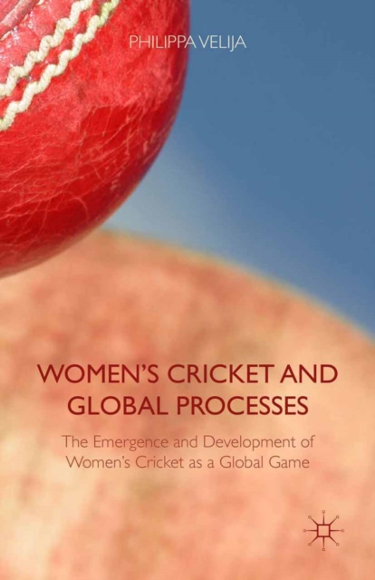 Women's Cricket and Global Processes : The Emergence and Development of Women's Cricket as a Global Game, PDF eBook