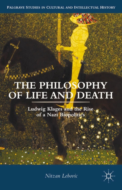 The Philosophy of Life and Death : Ludwig Klages and the Rise of a Nazi Biopolitics, PDF eBook