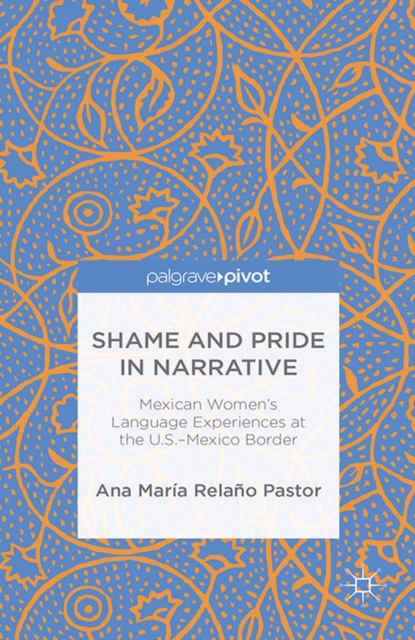 Shame and Pride in Narrative : Mexican Women's Language Experiences at the U.S.-Mexico Border, PDF eBook
