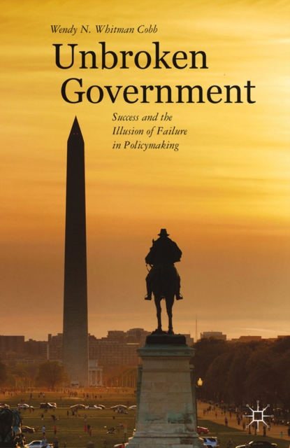 Unbroken Government : Success and the Illusion of Failure in Policymaking, PDF eBook