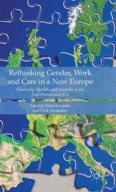 Rethinking Gender, Work and Care in a New Europe : Theorising Markets and Societies in the Post-Postsocialist Era, Hardback Book