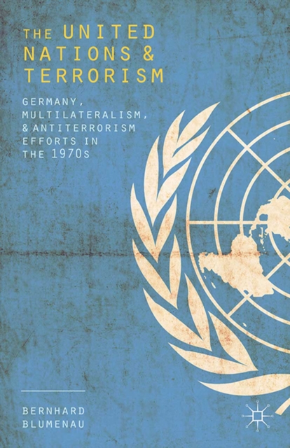 The United Nations and Terrorism : Germany, Multilateralism, and Antiterrorism Efforts in the 1970s, PDF eBook