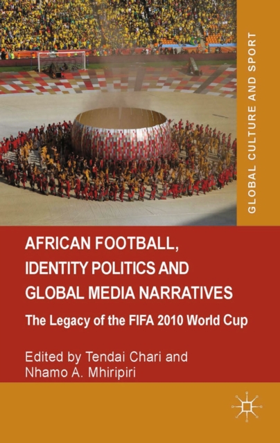 African Football, Identity Politics and Global Media Narratives : The Legacy of the FIFA 2010 World Cup, PDF eBook