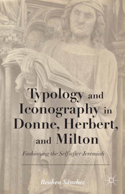 Typology and Iconography in Donne, Herbert, and Milton : Fashioning the Self after Jeremiah, PDF eBook