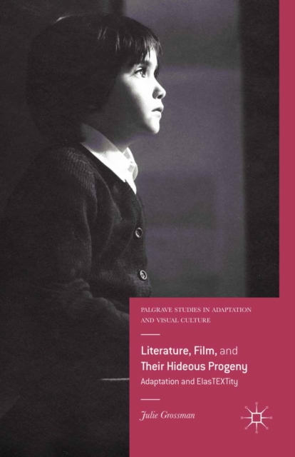 Literature, Film, and Their Hideous Progeny : Adaptation and ElasTEXTity, PDF eBook