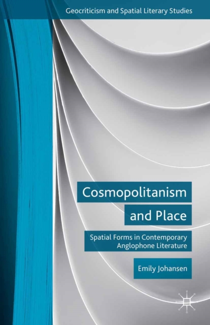 Cosmopolitanism and Place : Spatial Forms in Contemporary Anglophone Literature, PDF eBook