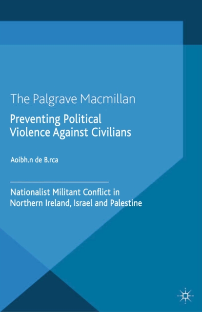 Preventing Political Violence Against Civilians : Nationalist Militant Conflict in Northern Ireland, Israel And Palestine, PDF eBook