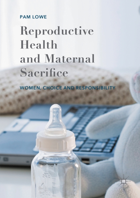 Reproductive Health and Maternal Sacrifice : Women, Choice and Responsibility, PDF eBook