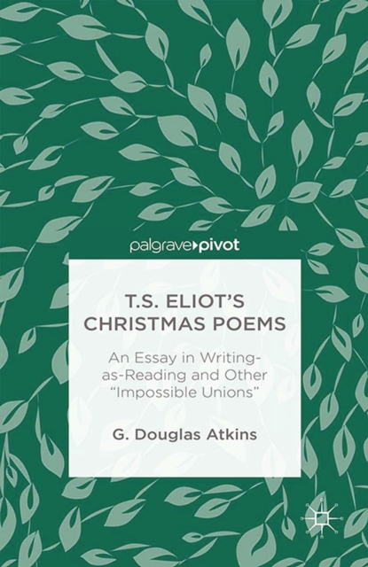 T.S. Eliot's Christmas Poems : An Essay in Writing-as-Reading and Other "Impossible Unions", PDF eBook