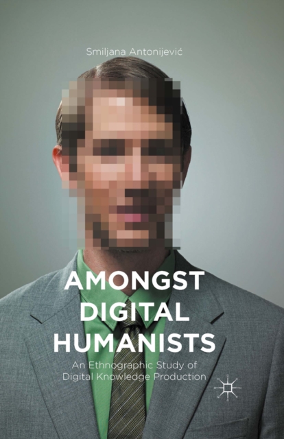 Amongst Digital Humanists : An Ethnographic Study of Digital Knowledge Production, PDF eBook