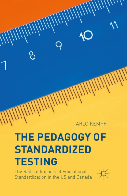 The Pedagogy of Standardized Testing : The Radical Impacts of Educational Standardization in the US and Canada, PDF eBook